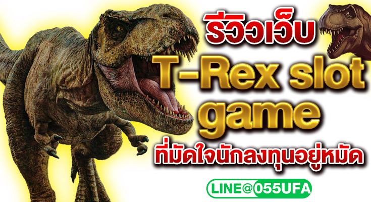 รีวิวเว็บ T-Rex slot game ที่มัดใจนักลงทุนอยู่หมัด